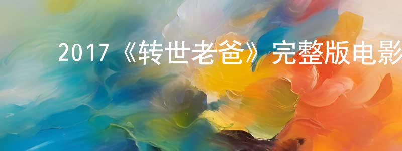﻿陈兆和发布﻿2017《转世老爸》完整版电影/在线观看/百度云-美剧天堂